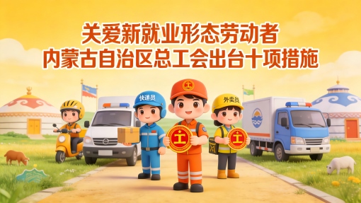 關(guān)愛新就業(yè)形態(tài)勞動(dòng)者 內(nèi)蒙古自治區(qū)總工會(huì)出臺(tái)十項(xiàng)措施